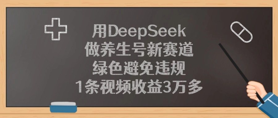 用DeepSeek做养生号新赛道，1条视频收益3万多，绿色避免违规-易创网