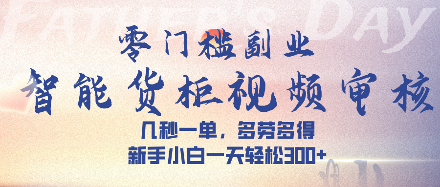 智能货柜视频审核，几秒一单，多劳多得，新手小白一天轻松 300➕-易创网
