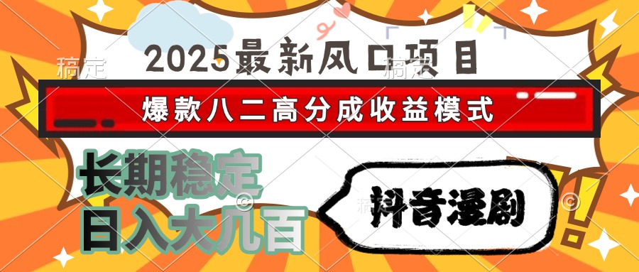 2025最新风口项目 抖音漫剧 爆款八二高分成收益模式 长期稳定日入大几百-易创网