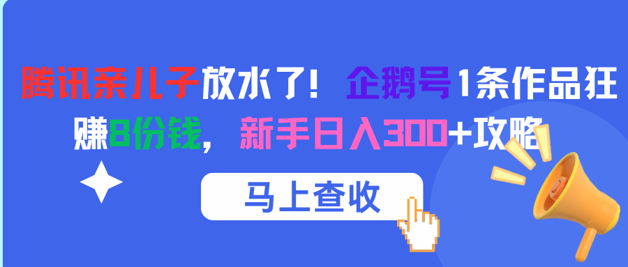 腾讯亲儿子放水了！企鹅号1条作品狂赚8份钱，新手日入300+攻略-易创网