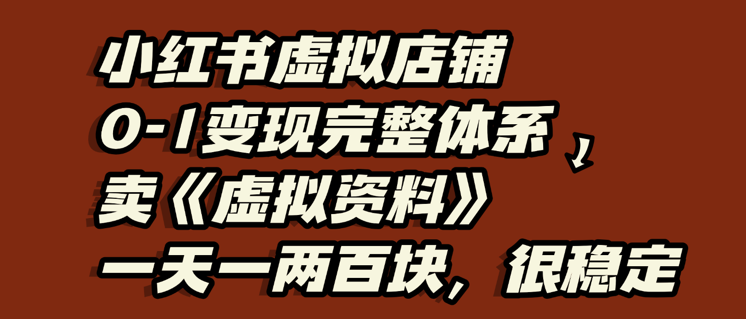 小红书虚拟店铺0-1变现完整体系：虚拟资料，一天一两百块，很稳定-易创网