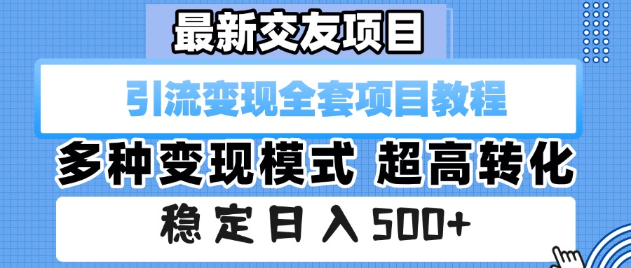 最新交友项目 引流变现全套项目教程 多种变现模式 超高转化 稳定日入500+-易创网