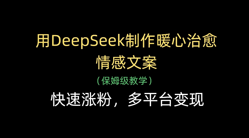 用DeepSeek制作暖心治愈情感文案，多平台变现，快速涨粉-易创网