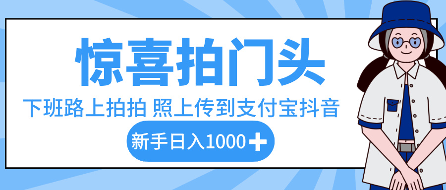 惊喜拍门头，下班路上拍拍照片，上传到支付宝和抖音新手日入 1000+-易创网