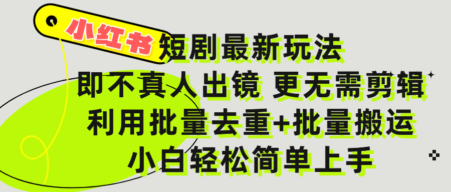 小红书短剧最新玩法，轻松日入3000+，既不真人出镜，更不用剪辑，全程搬运，傻瓜式操作，私域零成本批量操作-易创网