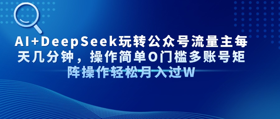 Al+Deepseek玩转公众号流量主每天几分钟，操作简单0门槛多账号矩阵操作轻松月入过W-易创网