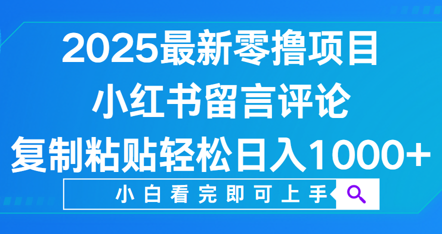 小红书留言评论，2025最新零撸项目，复制粘贴即可赚钱，轻松日入1000+-易创网