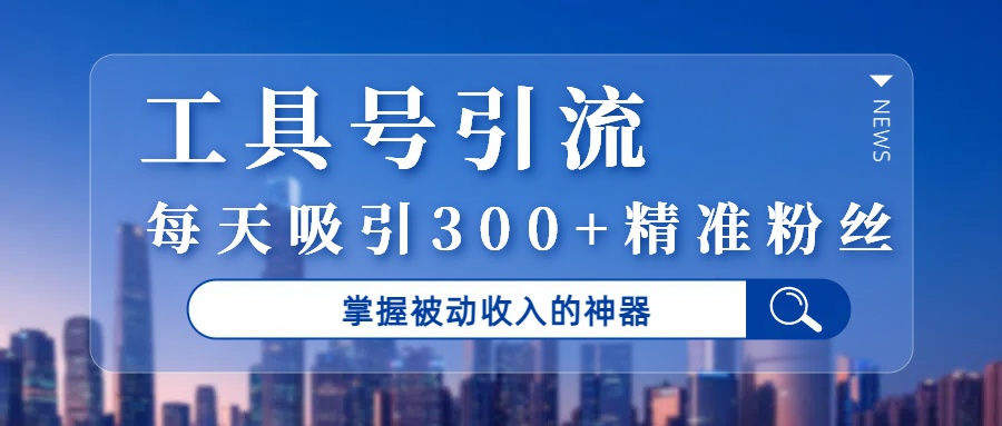 工具号引流，掌握被动收入的神器，每天吸引300+精准粉丝-易创网