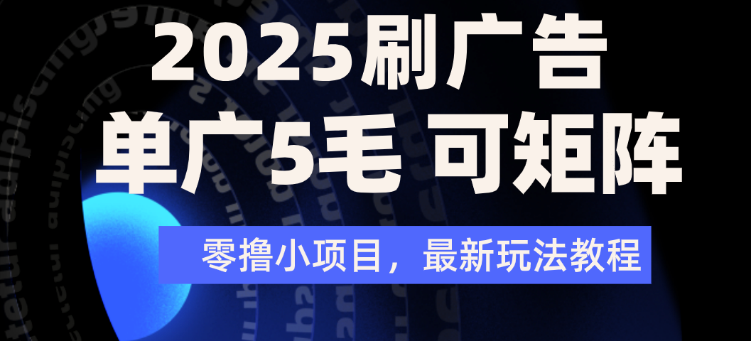 2025年零撸刷广告变现，单广5毛，可矩阵放大操作-易创网