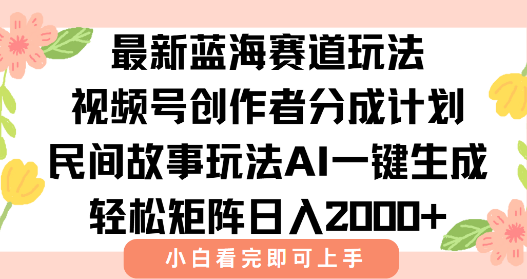 最新蓝海赛道玩法视频号创作者分成民间故事玩法，AI一键生成爆款视频，轻松日入2000+-易创网