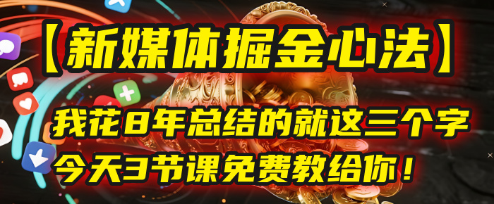 我花8年总结的【新媒体掘金心法】，就这三个字，今天3节课免费教给你！-易创网