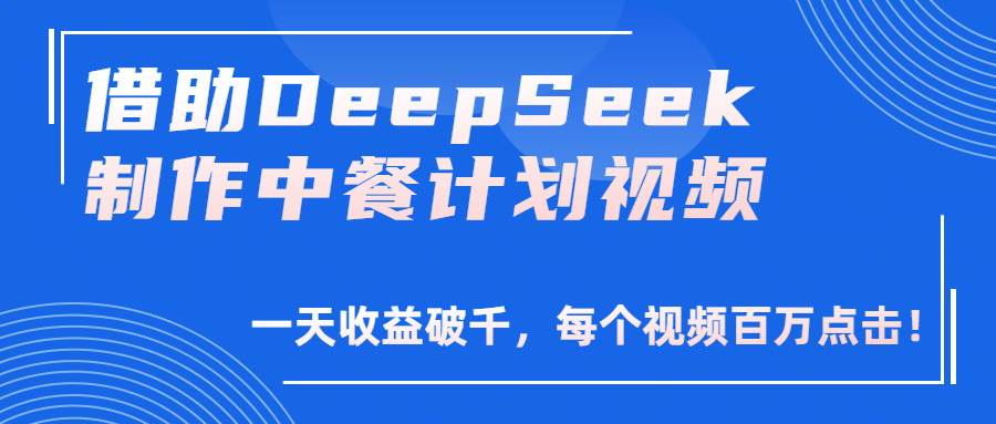 借助DeepSeek制作，中餐计划视频，一天收益破千，每个视频百万点击！-易创网