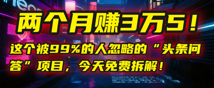 “头条问答”项目，今天免费拆解！两个月赚3万5！这个被99%的人忽略的-易创网