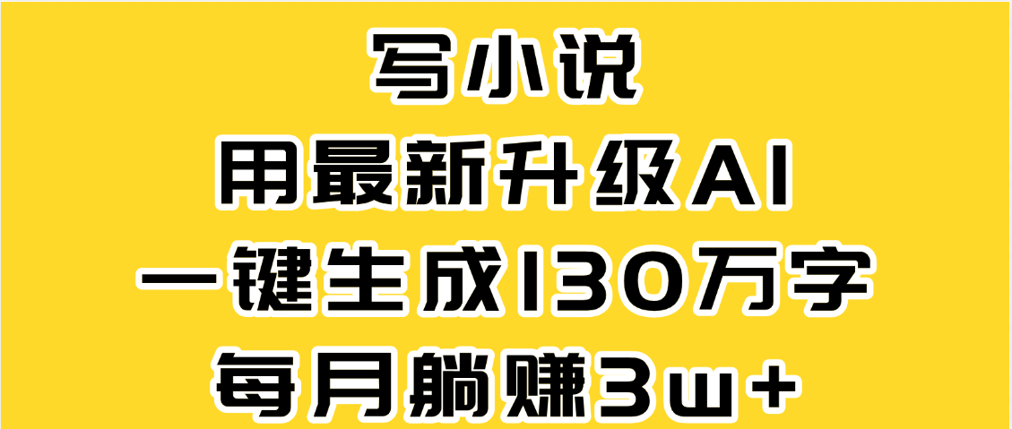 最新AI一键生成原创小说，一分钟能写130+字，每月睡后收益3W+-易创网