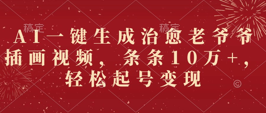 AI一键生成治愈老爷爷插画视频，条条10万+，轻松起号变现-易创网