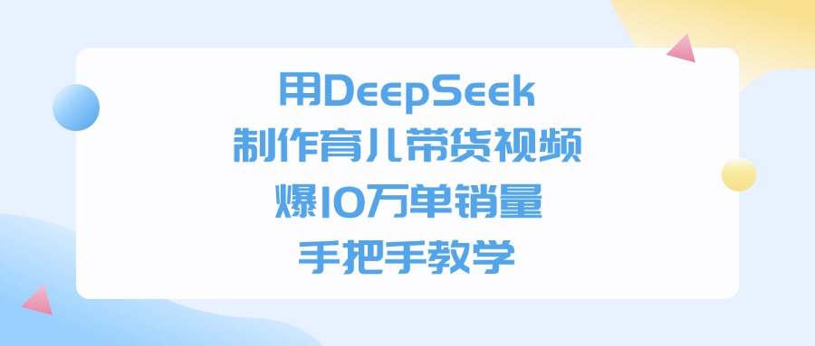 用DeepSeek制作育儿带货视频，手把手教学，爆10万单销量-易创网