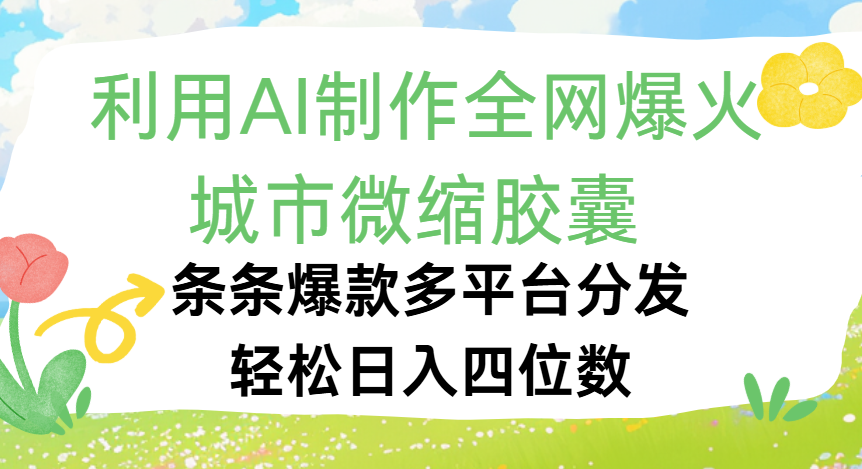 利用Ai制作全网爆火的城市微缩胶囊，条条爆款，多平台分发，轻松日入四位数-易创网