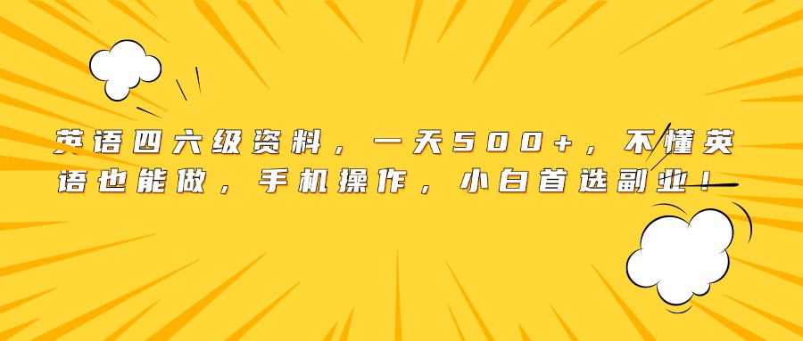 英语四六级资料，一天500+，不懂英语也能做，手机操作，小白首选副业！-易创网