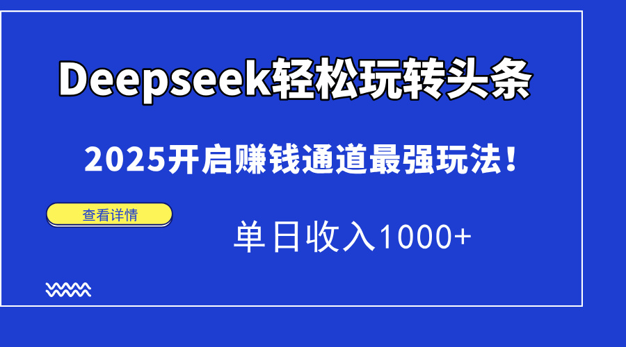 Deepseek轻松玩转头条，2025开启赚钱通道最强玩法！单日收入1000+-易创网