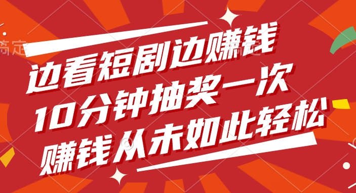 边看短剧边赚钱，10分钟抽奖一次，赚钱从未如此轻松-易创网