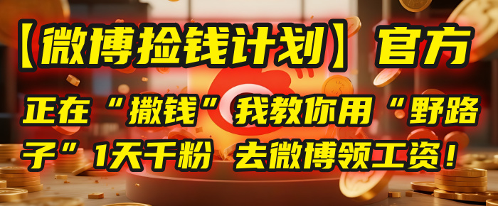 【微博捡钱计划】官方正在“撒钱”，我教你用“野路子”1天千粉，去微博领工资！-易创网