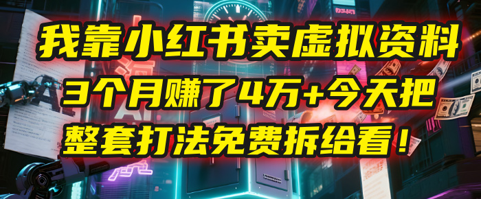 我靠“小红书卖虚拟资料”，3个月赚了4万+，今天把整套打法免费拆给你看！-易创网
