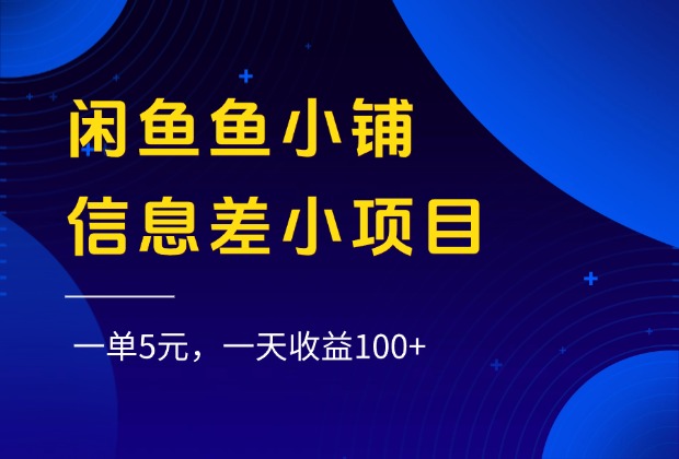 闲鱼鱼小铺信息差小项目，一单5元，一天收益100+-易创网
