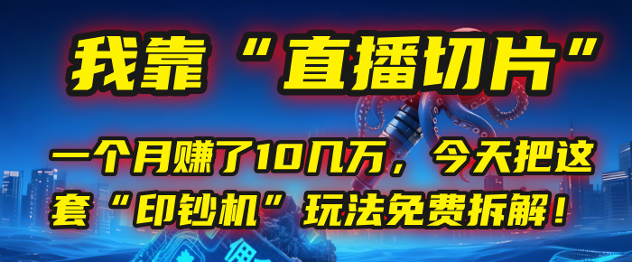 我靠“直播切片”，一个月赚了10几万，今天把这套“印钞机”玩法免费拆解！-易创网