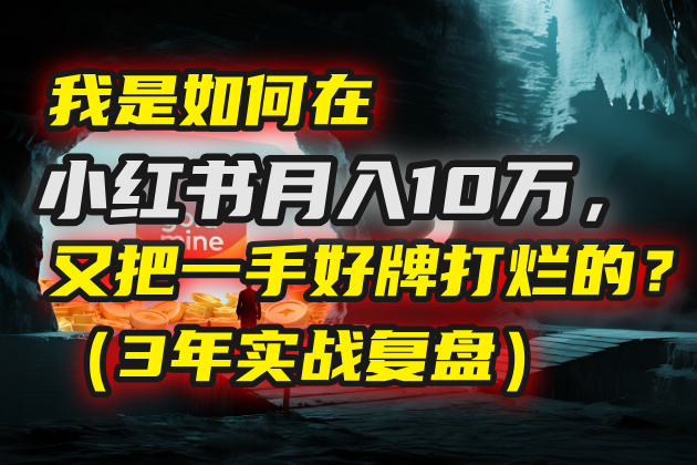 我是如何在小红书月入10万，又把一手好牌打烂的？（3年实战复盘）-易创网