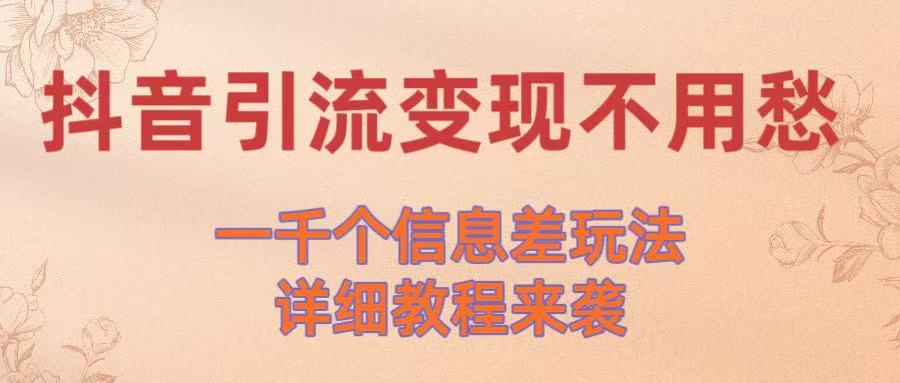 抖音引流变现不用愁！一千个信息差玩法详细教程来袭-易创网