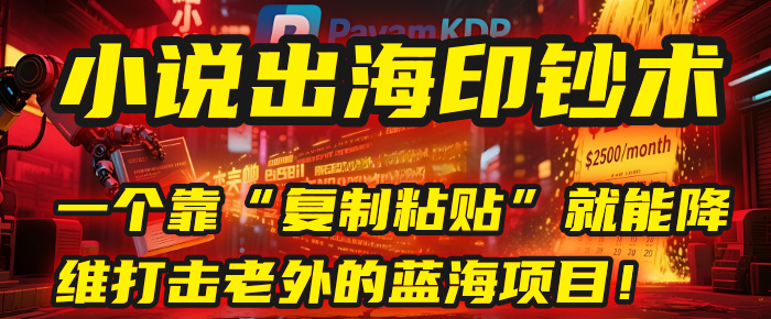 小说出海印钞术：一个靠“复制粘贴”就能降维打击老外的蓝海项目！-易创网
