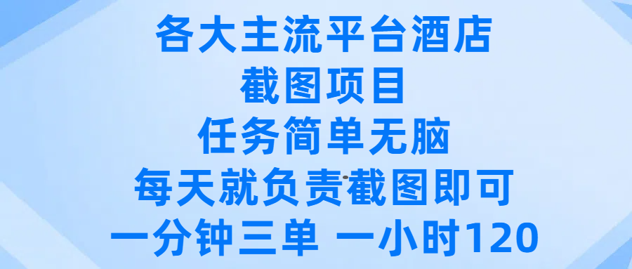 各大主流平台酒店截图项目，任务简单无脑，每天就负责截图即可，一分钟三单 ，一小时可以做120-易创网