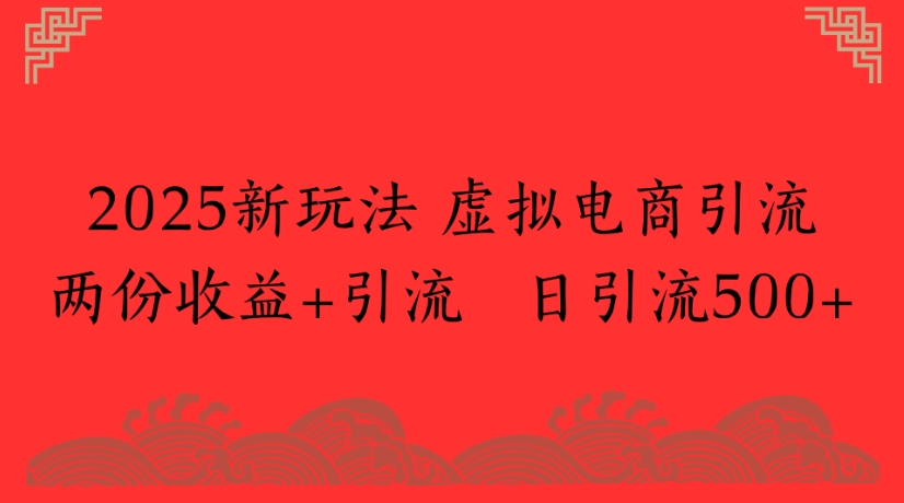 2025新玩法，虚拟电商引流两份收益+引流 日引流500+-易创网