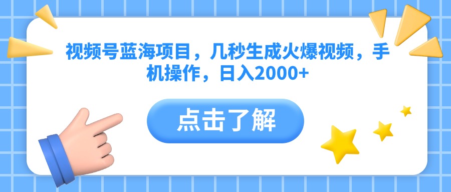 视频号蓝海项目，几秒生成火爆视频，手机操作，日入2000+vv-易创网