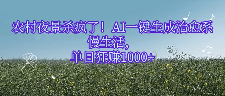 农村夜景杀疯了！AI一键生成治愈系慢生活，单日狂赚1000+-易创网
