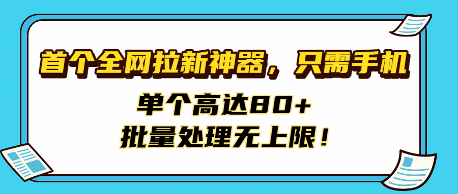 首个全网拉新神器，只需手机，单个高达80+，批量处理无上限！-易创网