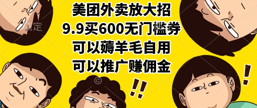 美团外卖放大招，9.9买600无门槛券，可以薅羊毛自用，可以推广赚佣金-易创网