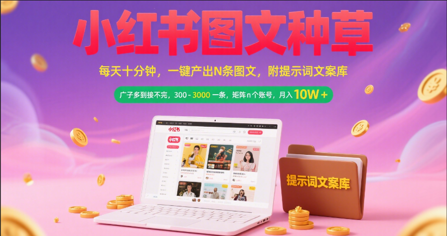 小红书图文种草   每天十分钟 一键产出N条图文 附提示词文案库广子多到接不完 300-3000一条 矩阵n个账号 月入10W+-易创网