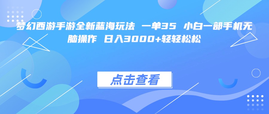 梦幻西游手游全新蓝海玩法 一单35 小白一部手机无脑操作 日入3000+轻轻松松-易创网
