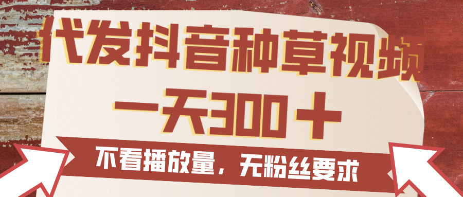代发抖音种草视频，一天300，无粉丝要求，不看播放量-易创网