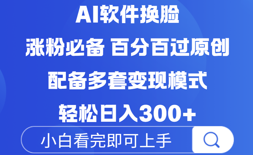 Ai软件换脸，100％过原创，配套多种变现模式，搬运涨粉必备，日入300+-易创网