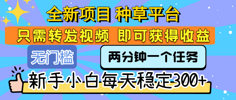 全新项目 种草平台 只需要转发任务视频 即可获得收益 新手小白每天稳定300+-易创网