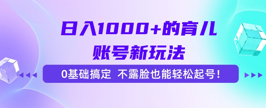 日入1000+的育儿账号新玩法，0基础搞定，不露脸也能轻松起号！-易创网