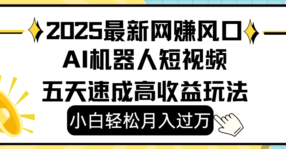 2025最新网赚变现风口，Ai 机器人短视频，小白轻松月入过万，五天速成高收益玩法-易创网