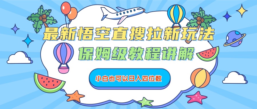 最新悟空直搜拉新玩法，保姆级教程讲解，小白也可以日入四位数-易创网