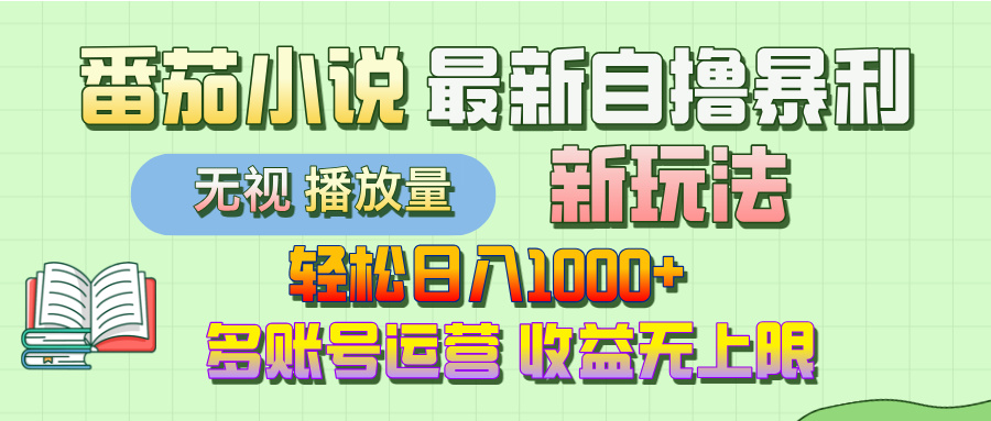 最新番茄小说自撸暴利新玩法！轻松日入1000+，无视播放量，可放大，收益无上限！-易创网