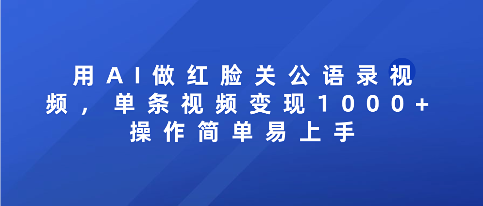 用AI做红脸关公语录视频，单条视频变现1000+ 操作简单易上手-易创网