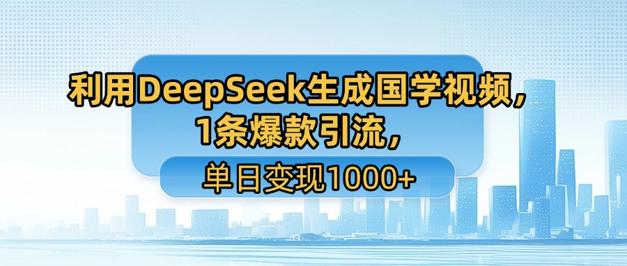 利用DeepSeek生成国学视频，1条爆款引流，单日变现1000+-易创网