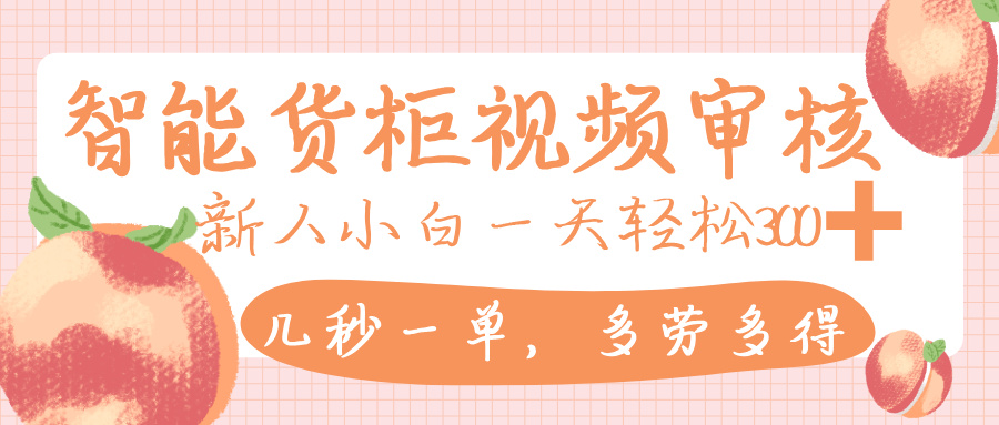 智能货柜视频审核，几秒一单，多劳多得，新人小白一天轻松 300+，零门槛-易创网