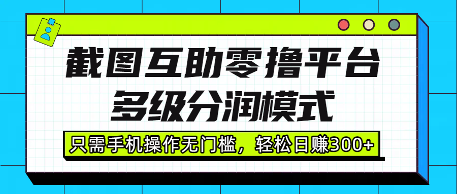 截图互助零撸平台，多级分润模式，只需手机操作无门槛，轻松日赚300+-易创网
